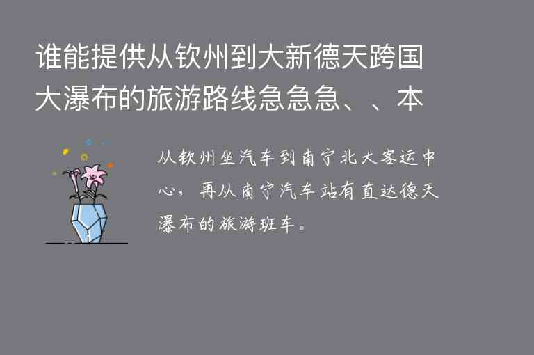 谁能提供从钦州到大新德天跨国大瀑布的旅游路线急急急、、本人要去旅游求解答！谢谢！！,谁能提供从钦州到大新德天跨国大瀑布的旅游路线急急急、、本人要去旅游求解答！谢谢！！,第1张